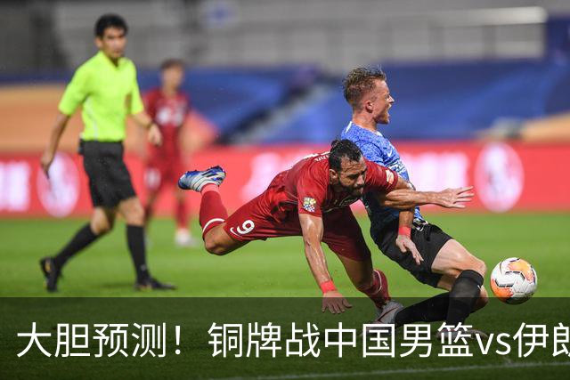 大胆预测！铜牌战中国男篮vs伊朗，中国男篮大胜，迎来4大好消息