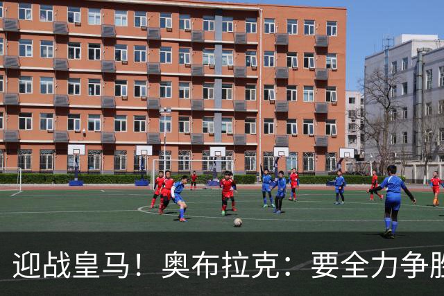 迎战皇马！奥布拉克：要全力争胜；夺得西甲冠军是我们的赛季目标