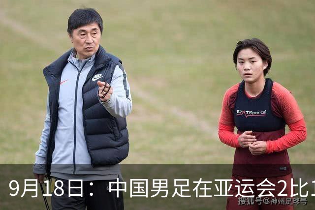 9月18日：中国男足在亚运会2比1逆转朝鲜！朝鲜队输给了两个来自中超的“老骨头”